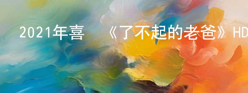 曹仁剛的動漫綜藝大全,2021年喜劇《了不起的老爸》HD國語中字迅雷下載_深夜電影